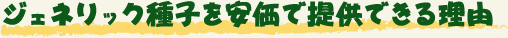 ジェネリック種子を安価で提供できる理由